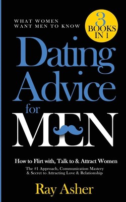 Ray Asher | Dating Advice for Men, 3 Books in 1 (What Women Want Men To Know)