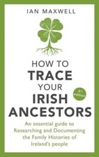 How to Trace Your Irish Ancestors 3rd Edition: An Essential Guide to Researching