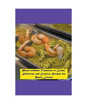 Pasta without Tomatoes or Cream: Delicious and Creative Recipes for Pasta Lovers
