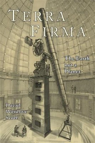 Terra Firma: The Earth Not a Planet, Proved from Scripture, Reason, and Fact,...