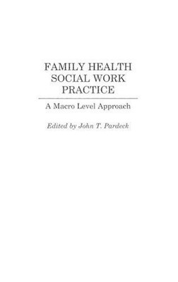 Family Health Social Work Practice: A Macro Level Approach by John T. Pardeck (E