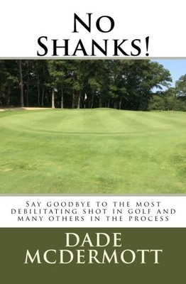 No Shanks!: Say Goodbye To The Most Debilitating Shot In Golf - McDermott, Dade