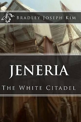 Jeneria: The White Citadel By Bradley Joseph Kim - New Copy - 9781500472665