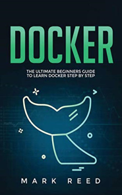 Docker: The Ultimate Beginners Guide to Learn Docker St - NEU Mark Reed 2020