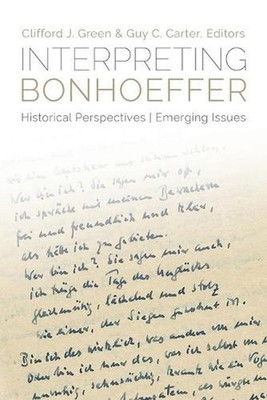 Interpreting Bonhoeffer: Historical Perspectives, Emerging Issues by Guy C. Cart
