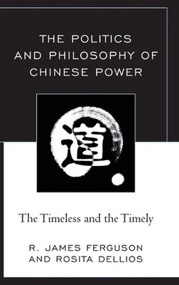 The Politics and Philosophy of Chinese Power: The Timeless and the Timely by R. 