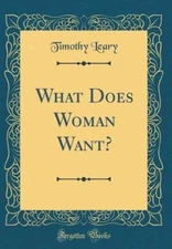 What Does Woman Want? (Classic Reprint) by Timothy Leary: New