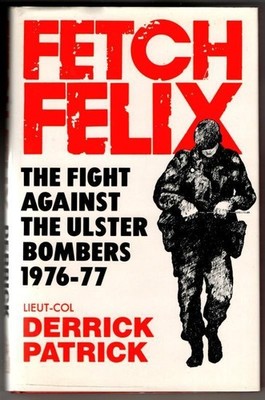 Fetch Felix: The Fight against the Ulster Bombers, 1976-1977 : Derrick Patrick