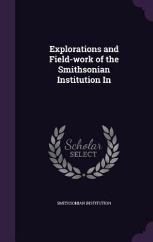 Explorations and Field-Work of the Smithsonian Institution In by ...