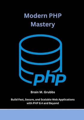 Modern PHP Mastery: Build Fast, Secure, and Scalable Web Applications with PHP 8