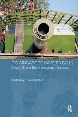 Did Singapore Have to Fall?: Churchill and the Impregnable Fortress by Kevin Bla