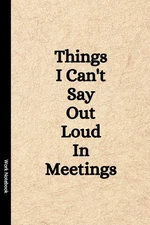 Things I Cant Say Out Loud In Meetings Funny Notebook for Work, Gag Gift, Bos...