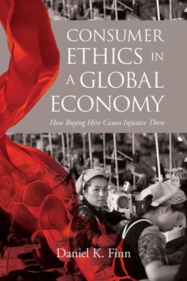 Consumer Ethics in a Global Economy: How Buying Here Causes Injustice There by D