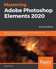 Mastering Adobe Photoshop Elements 2020: Supercharge your image editing usin...