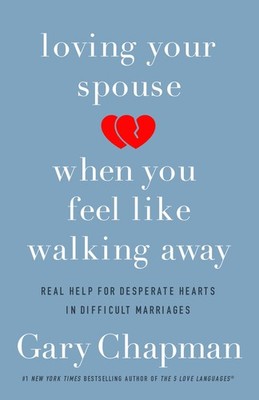 Loving Your Spouse When You Feel Like Walking Away: Real Help for Desperate ...