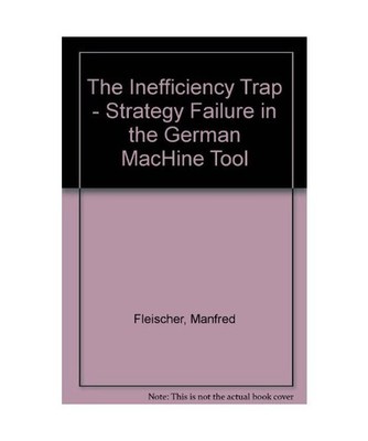 The Inefficiency Trap: Strategy Failure in the German Machine Tool Industry: Str