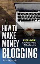 How To Make Money Blogging: 2 Manuscripts - Make Money Blogging: A Proven Method