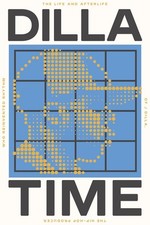 Dilla Time: The Life and Afterlife of J Dilla, the Hip-Hop Producer Who Reinven,