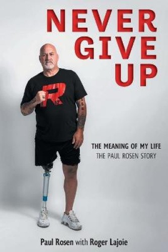 Never Give Up: The Meaning of My Life - The Paul Rosen Story by Rosen, Paul