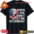 When I Die Don't Let Me Vote Democrat T-Shirt Unisex S-3XL