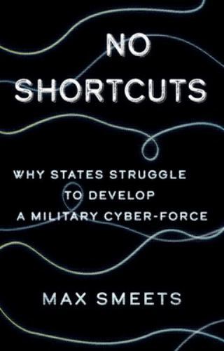 No Shortcuts : Why States Struggle to Develop a Military Cyber-force, Hardcov...