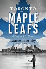 Toronto and the Maple Leafs: A City and Its Team by Hornby, Lance