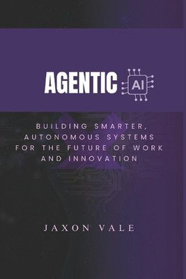 Agentic AI: Building Smarter, Autonomous Systems for the Future of Work and Inno