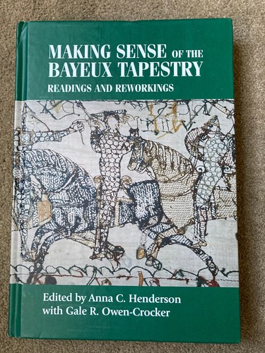 Making Sense of the Bayeux Tapestry: Readings and Reworkings by Anna Henderson
