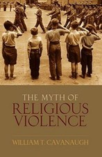 The Myth of Religious Violence: Secular Ideology and the Roots of Modern: New