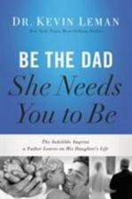 Be the Dad She Needs You to Be: The Indelible Imprint a Father Leaves on His...