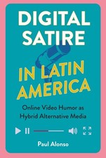 Satire in Latin America : Online Video Humor As Hybrid Alternative Media, Har...