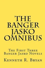 The Banger Jasko Omnibus: The First Three Banger Jasko Novels by Kenneth R. Brya