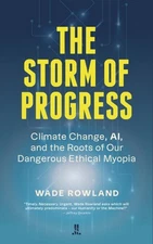 Storm of Progress : Climate Change, Ai, and the Roots of Our Dangerous Ethica...