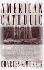 American Catholic : The Saints and Sinners Who Built America's Mo