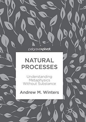 NATURAL PROCESSES: UNDERSTANDING METAPHYSICS WITHOUT By Andrew M. Winters *NEW*