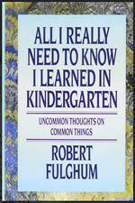 All I Really Need to Know I Learned in Kindergarten : Uncommon Thoughts on...