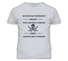Always Be Yourself Unless You Can Be A Pirate Shirt