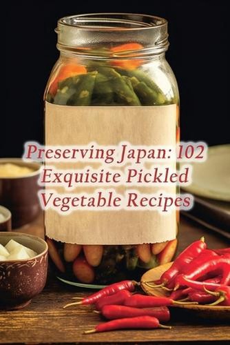 Einkochen Japan: 102 exquisite eingelegte Gemüse Rezepte von de Tasty Treasures