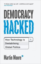 Democracy Hacked: How Technology is Destabilising Global Politics by Martin Moor