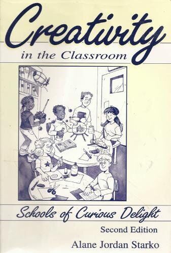 CREATIVITY IN THE CLASSROOM: SCHOOLS OF CURIOUS DELIGHT By Alane Jordan Starko