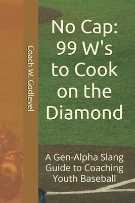 No Cap: 99 W's to Cook on the Diamond: A Gen-Alpha Slang Guide to Coaching Youth