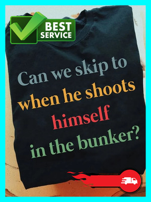 Can We Skip To When He Shoots Himself In The Bunker T-shirt EU190