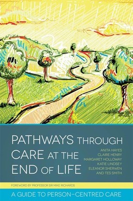 Pathways through Care at the End of Life: A Guide to Person-Centred Care by Anit