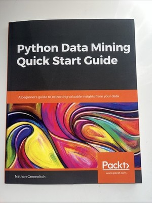 PYTHON DATA MINING QUICK START GUIDE: A BEGINNER'S GUIDE By Nathan Greeneltch