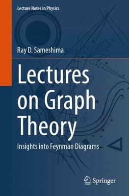 Lectures on Graph Theory: Insights into Feynman Diagrams by Ray D. Sameshima Pap