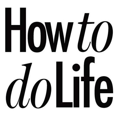 How to do Life                                                                 
