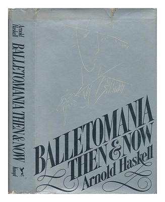 HASKELL, ARNOLD L. (ARNOLD LIONEL) (1903-) Balletomania Then and Now / Arnold Ha
