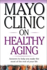 Mayo Clinic on Healthy Aging: Answers to Help You Make the Most of the Rest...