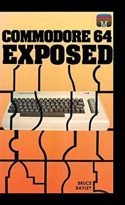 Commodore 64 Exposed by Bruce Bayley (Hardcover, 2020)