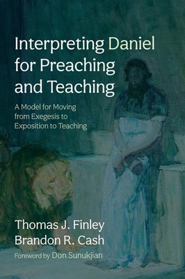 Interpreting Daniel for Preaching and Teaching by Brandon R Cash
